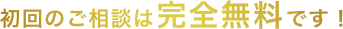 初回のご相談は完全無料です！