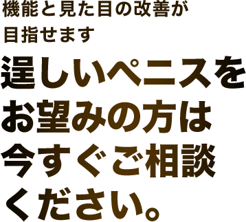 機能と見た目の改善が目指せます。逞しいペニスをお望みの方は今すぐご相談ください。