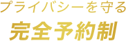 プライバシーを守る完全予約制